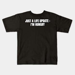 Just A Life Update : I'm Hungry Kids T-Shirt